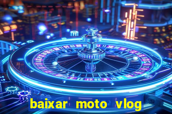 baixar moto vlog brasil dinheiro infinito